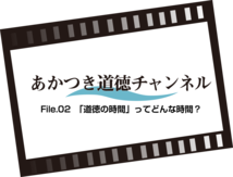 あかつき道徳チャンネルFile.02 「道徳の時間」ってどんな時間？（6：25）