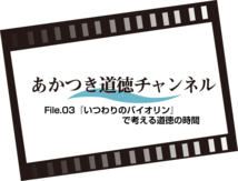 あかつき道徳チャンネルFile.03 「いつわりのバイオリン」で考える道徳の時間（10：35）